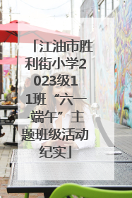 江油市胜利街小学2023级11班“六一·端午”主题班级活动纪实