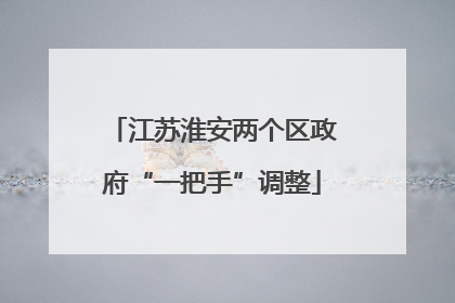 江苏淮安两个区政府“一把手”调整