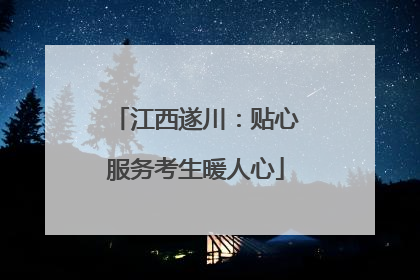 江西遂川：贴心服务考生暖人心