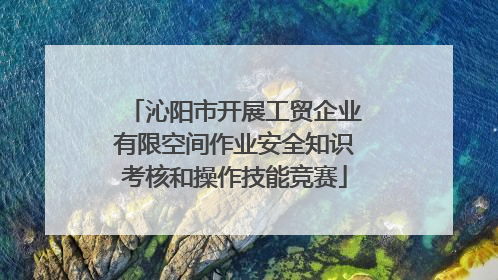 沁阳市开展工贸企业有限空间作业安全知识考核和操作技能竞赛