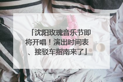 沈阳玫瑰音乐节即将开唱！演出时间表、接驳车指南来了