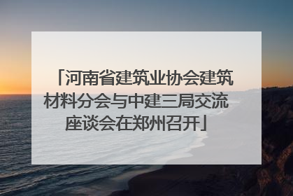 河南省建筑业协会建筑材料分会与中建三局交流座谈会在郑州召开