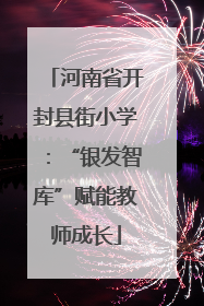 河南省开封县街小学：“银发智库”赋能教师成长