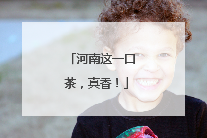 河南这一口茶，真香！