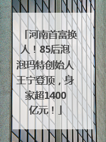 河南首富换人！85后泡泡玛特创始人王宁登顶，身家超1400亿元！