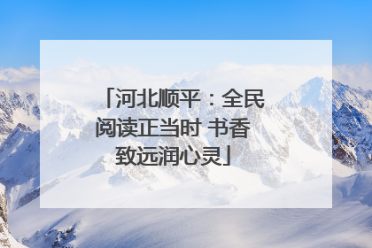 河北顺平：全民阅读正当时 书香致远润心灵