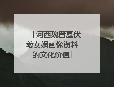 河西魏晋墓伏羲女娲画像资料的文化价值