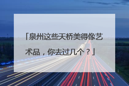 泉州这些天桥美得像艺术品，你去过几个？