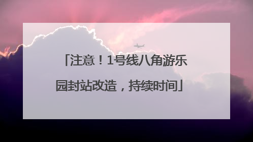 注意！1号线八角游乐园封站改造，持续时间