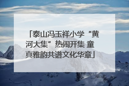泰山冯玉祥小学“黄河大集”热闹开集 童真雅韵共谱文化华章