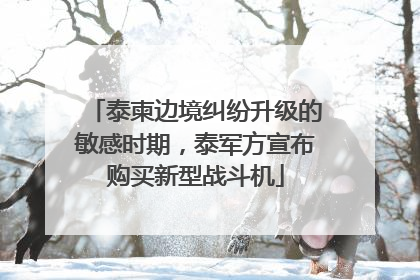 泰柬边境纠纷升级的敏感时期，泰军方宣布购买新型战斗机