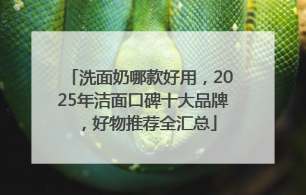 洗面奶哪款好用，2025年洁面口碑十大品牌，好物推荐全汇总