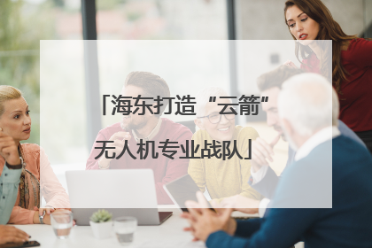 海东打造“云箭”无人机专业战队