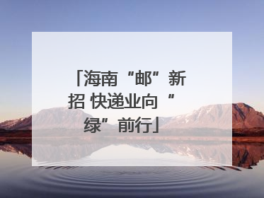 海南“邮”新招 快递业向“绿”前行