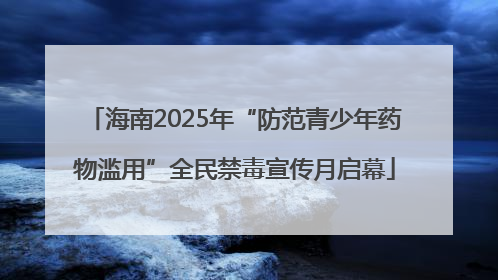 海南2025年“防范青少年药物滥用”全民禁毒宣传月启幕