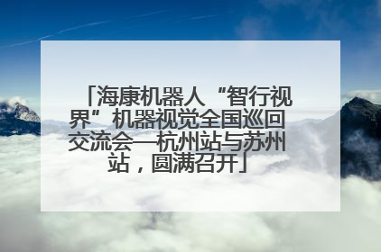 海康机器人“智行视界”机器视觉全国巡回交流会—杭州站与苏州站，圆满召开