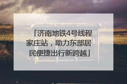 济南地铁4号线程家庄站，助力东部居民便捷出行新跨越