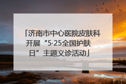 济南市中心医院皮肤科开展“5·25全国护肤日”主题义诊活动