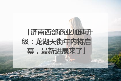 济南西部商业加速升级：龙湖天街年内将启幕，最新进展来了