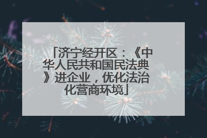 济宁经开区：《中华人民共和国民法典》进企业，优化法治化营商环境