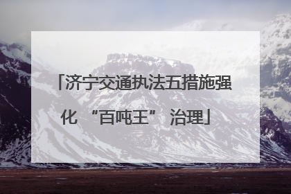 济宁交通执法五措施强化 “百吨王” 治理