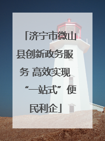 济宁市微山县创新政务服务 高效实现“一站式”便民利企