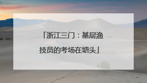 浙江三门：基层渔技员的考场在塘头