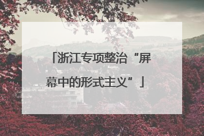 浙江专项整治“屏幕中的形式主义”