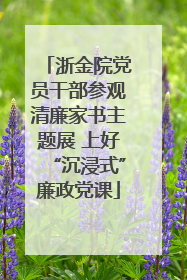 浙金院党员干部参观清廉家书主题展 上好“沉浸式”廉政党课