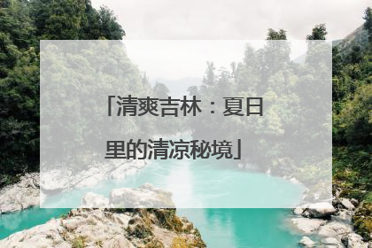 清爽吉林：夏日里的清凉秘境