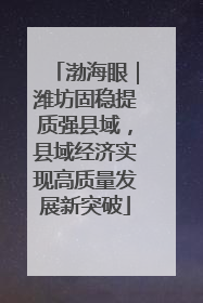 渤海眼｜潍坊固稳提质强县域，县域经济实现高质量发展新突破