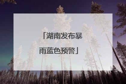 湖南发布暴雨蓝色预警