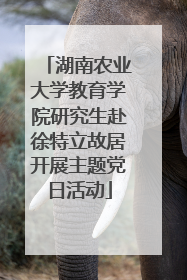 湖南农业大学教育学院研究生赴徐特立故居开展主题党日活动