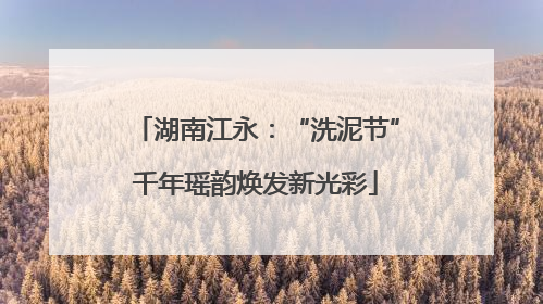 湖南江永：“洗泥节”千年瑶韵焕发新光彩