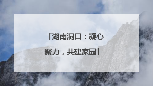 湖南洞口：凝心聚力，共建家园