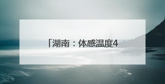 湖南：体感温度40℃，长沙今年首个高温可能出现