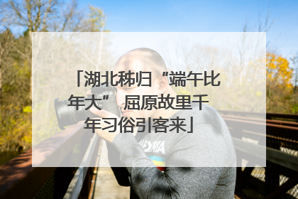湖北秭归“端午比年大” 屈原故里千年习俗引客来