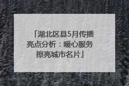 湖北区县5月传播亮点分析：暖心服务擦亮城市名片