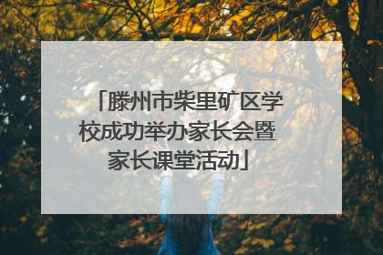 滕州市柴里矿区学校成功举办家长会暨家长课堂活动