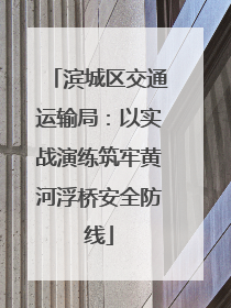 滨城区交通运输局：以实战演练筑牢黄河浮桥安全防线