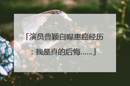 演员曹颖自曝患癌经历：我是真的后悔……