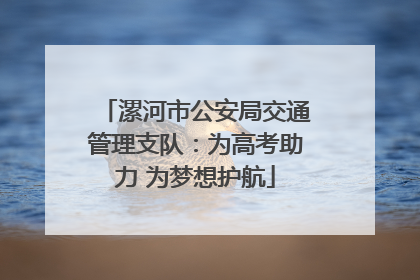 漯河市公安局交通管理支队：为高考助力 为梦想护航