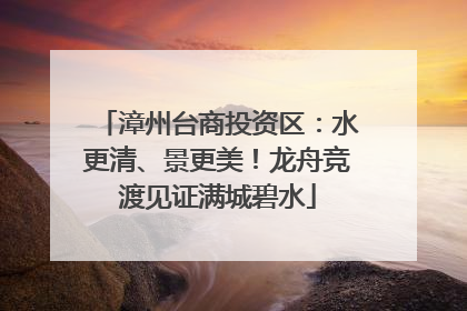 漳州台商投资区：水更清、景更美！龙舟竞渡见证满城碧水
