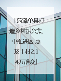 菏泽单县打造乡村振兴集中推进区 惠及十村2.14万群众