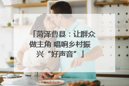 菏泽曹县：让群众做主角 唱响乡村振兴“好声音”