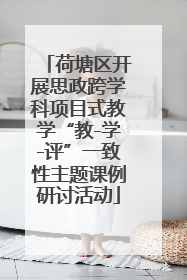 荷塘区开展思政跨学科项目式教学“教-学-评”一致性主题课例研讨活动