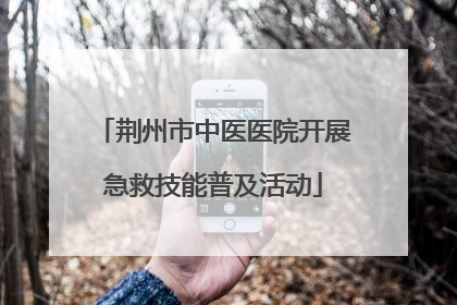 荆州市中医医院开展急救技能普及活动
