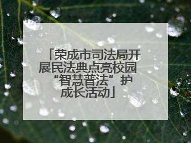 荣成市司法局开展民法典点亮校园 “智慧普法”护成长活动