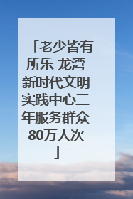 老少皆有所乐 龙湾新时代文明实践中心三年服务群众80万人次