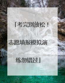 考完别放松！志愿填报模拟演练勿错过